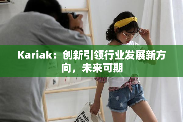 Kariak：创新引领行业发展新方向，未来可期