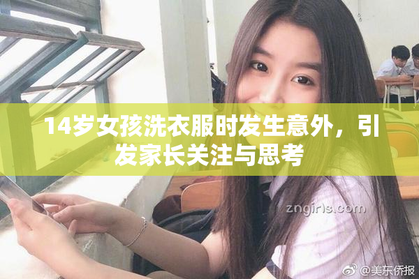 14岁女孩洗衣服时发生意外，引发家长关注与思考