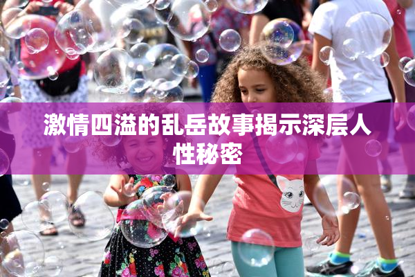 激情四溢的乱岳故事揭示深层人性秘密
