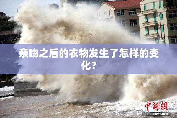 亲吻之后的衣物发生了怎样的变化？