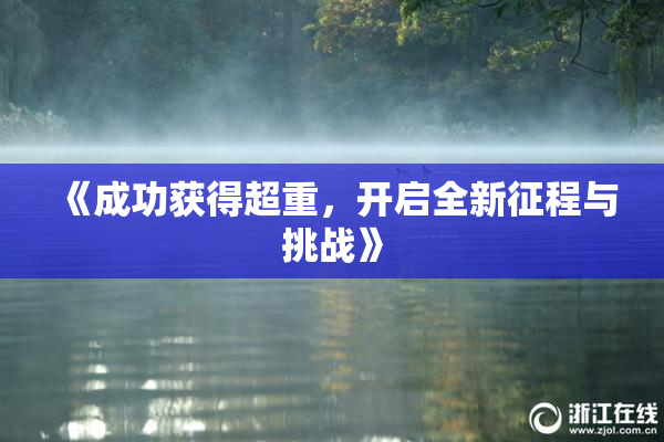 《成功获得超重，开启全新征程与挑战》