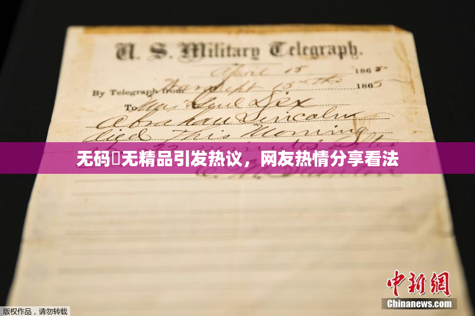 无码囯无精品引发热议，网友热情分享看法