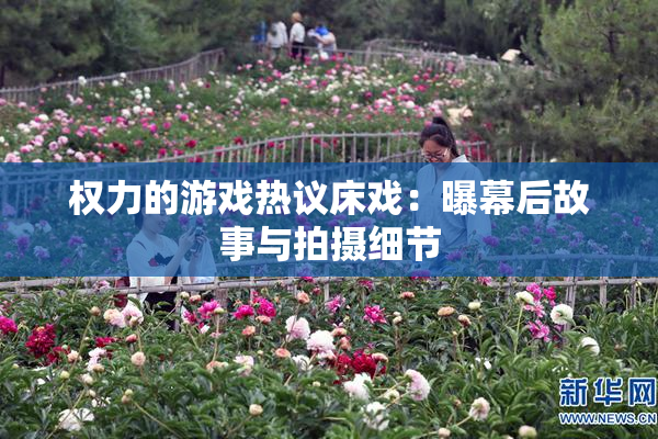 权力的游戏热议床戏：曝幕后故事与拍摄细节