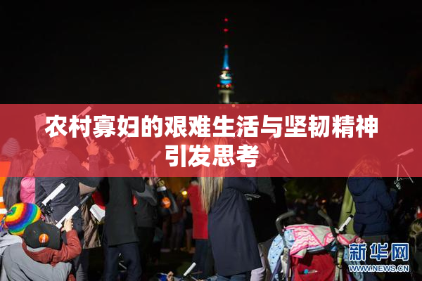 农村寡妇的艰难生活与坚韧精神引发思考