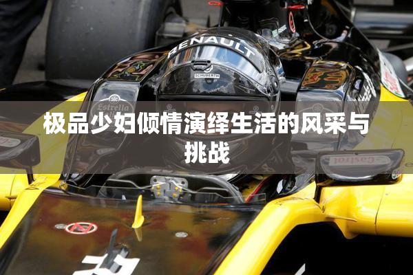 极品少妇倾情演绎生活的风采与挑战