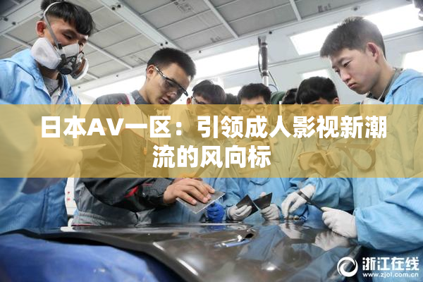 日本AV一区：引领成人影视新潮流的风向标