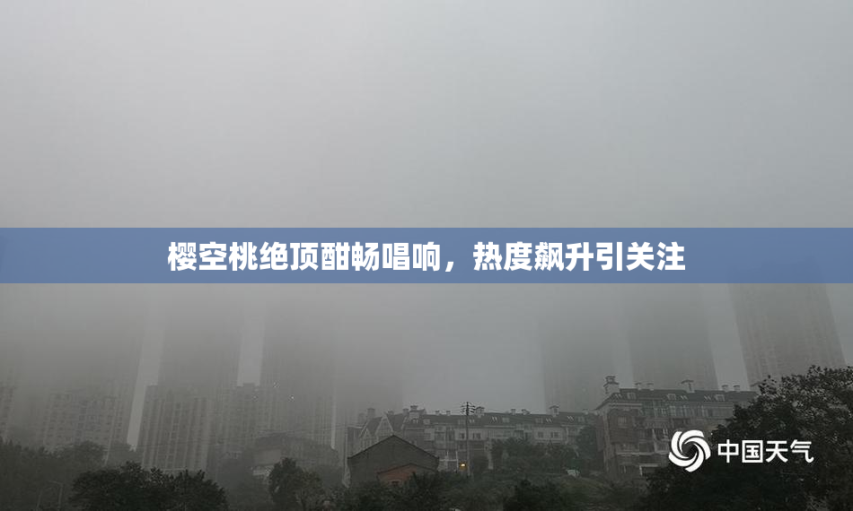 樱空桃绝顶酣畅唱响，热度飙升引关注