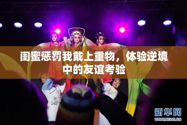 闺蜜惩罚我戴上重物，体验逆境中的友谊考验