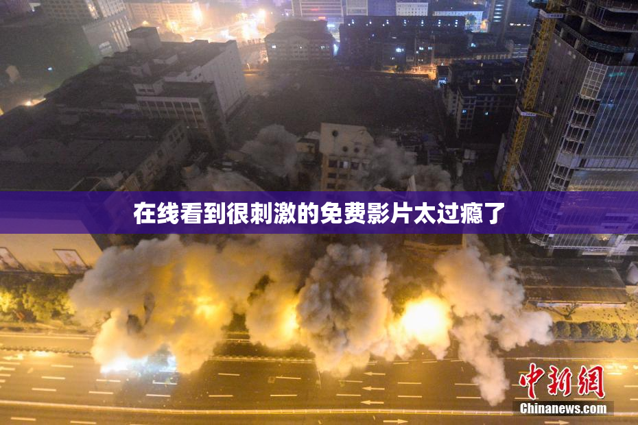 在线看到很刺激的免费影片太过瘾了