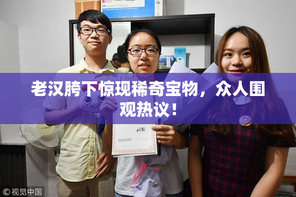 老汉胯下惊现稀奇宝物，众人围观热议！