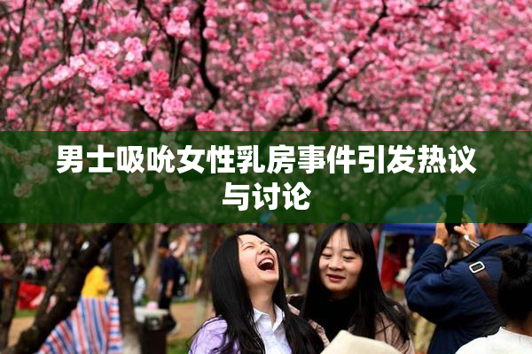 男士吸吮女性乳房事件引发热议与讨论