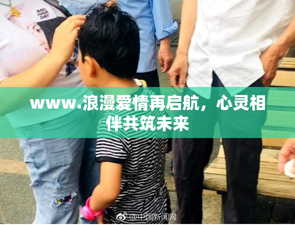 www.浪漫爱情再启航，心灵相伴共筑未来