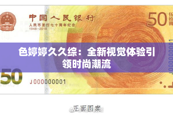 色婷婷久久综：全新视觉体验引领时尚潮流