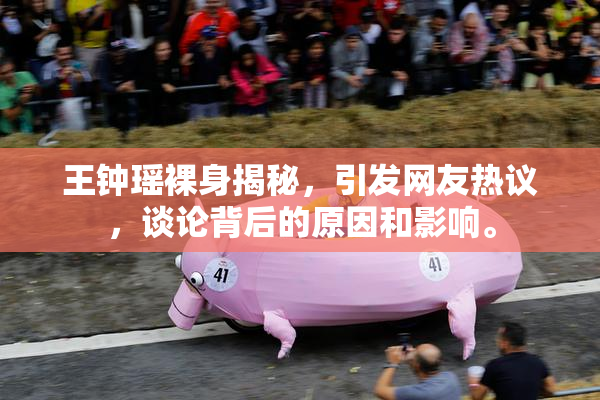 王钟瑶裸身揭秘，引发网友热议，谈论背后的原因和影响。