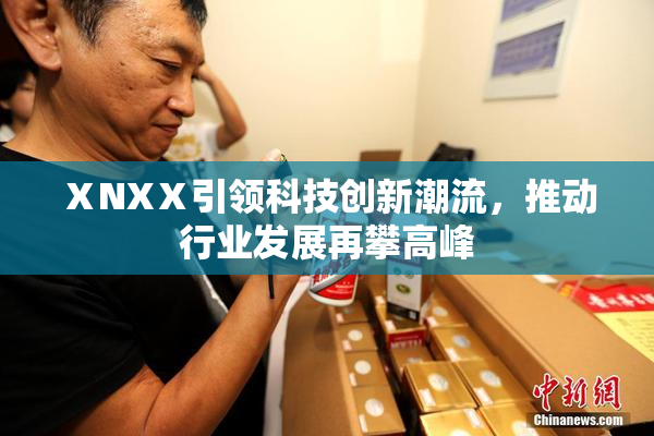 ⅩNXⅩ引领科技创新潮流，推动行业发展再攀高峰