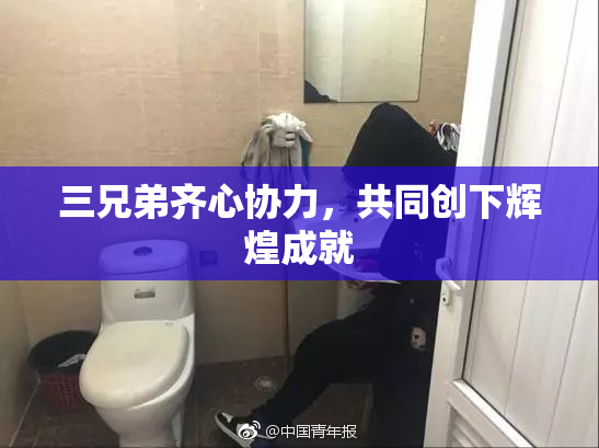 三兄弟齐心协力，共同创下辉煌成就
