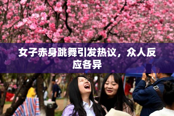 女子赤身跳舞引发热议，众人反应各异