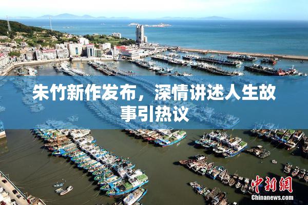 朱竹新作发布，深情讲述人生故事引热议