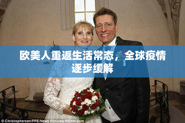 欧美人重返生活常态，全球疫情逐步缓解