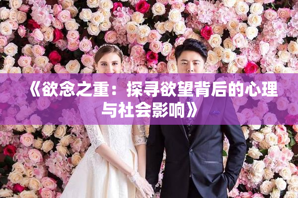 《欲念之重：探寻欲望背后的心理与社会影响》