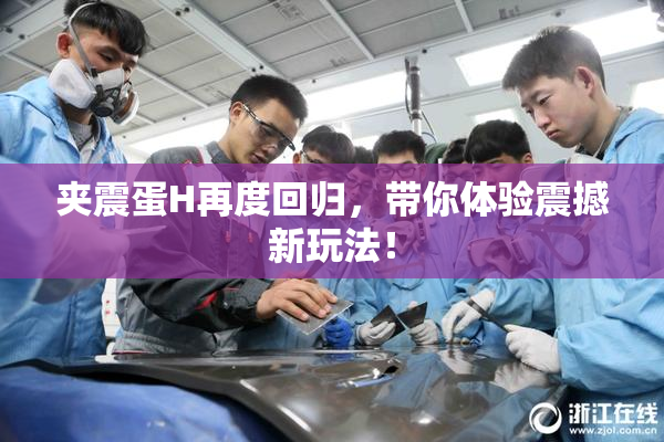 夹震蛋H再度回归，带你体验震撼新玩法！