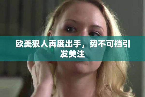 欧美狠人再度出手，势不可挡引发关注