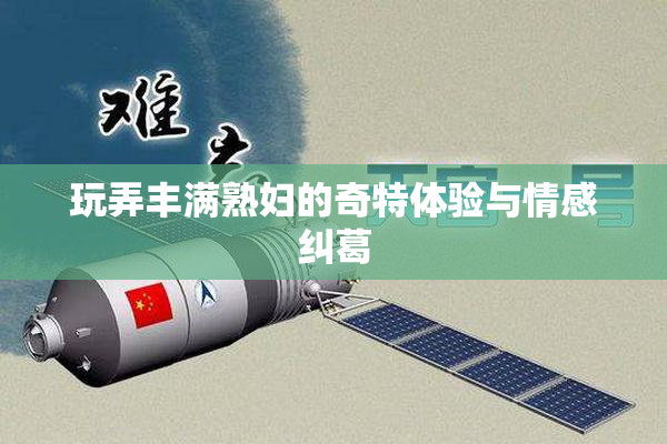 玩弄丰满熟妇的奇特体验与情感纠葛