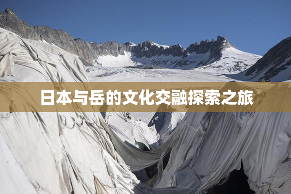 日本与岳的文化交融探索之旅