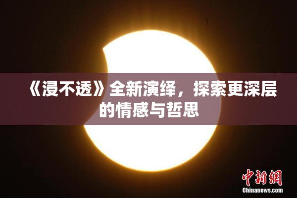 《浸不透》全新演绎，探索更深层的情感与哲思