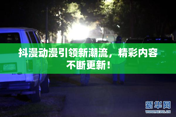 抖漫动漫引领新潮流，精彩内容不断更新！