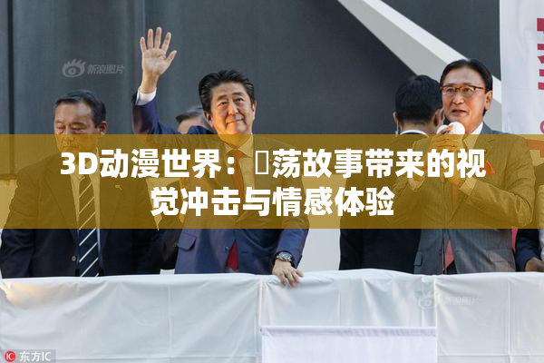 3D动漫世界：婬荡故事带来的视觉冲击与情感体验