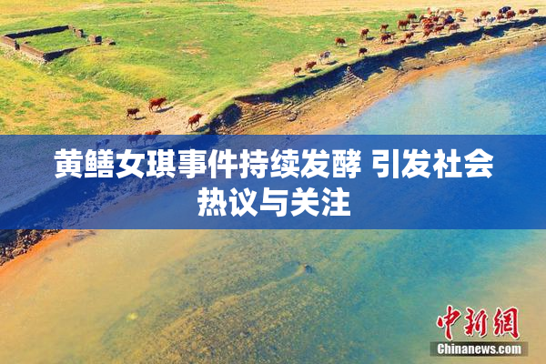 黄鳝女琪事件持续发酵 引发社会热议与关注