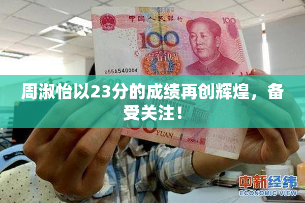 周淑怡以23分的成绩再创辉煌，备受关注！