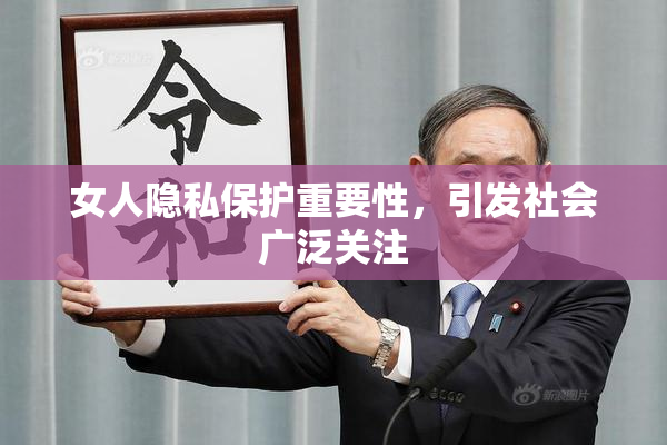 女人隐私保护重要性，引发社会广泛关注