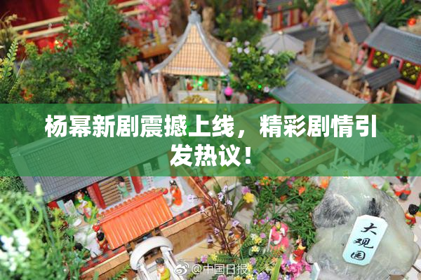 杨幂新剧震撼上线，精彩剧情引发热议！