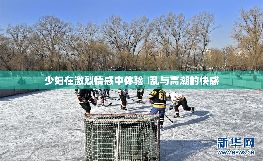 少妇在激烈情感中体验婬乱与高潮的快感