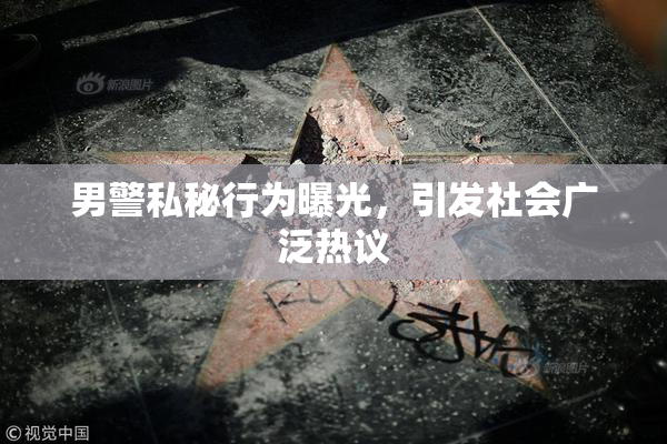 男警私秘行为曝光，引发社会广泛热议