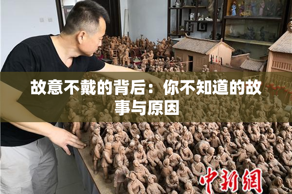 故意不戴的背后：你不知道的故事与原因