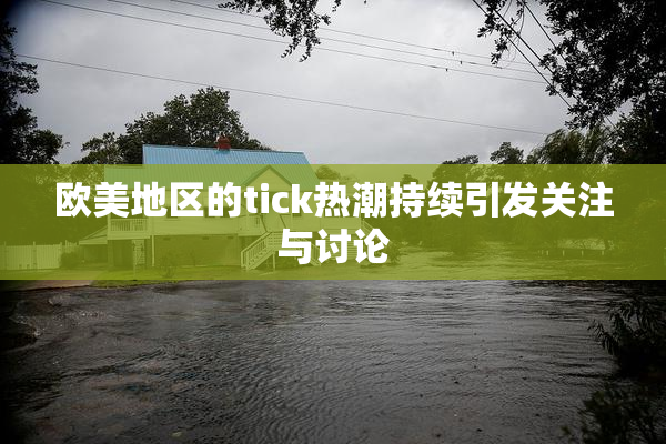 欧美地区的tick热潮持续引发关注与讨论