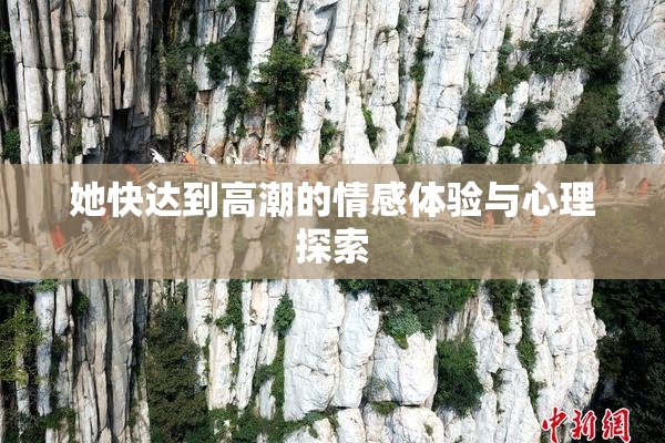 她快达到高潮的情感体验与心理探索
