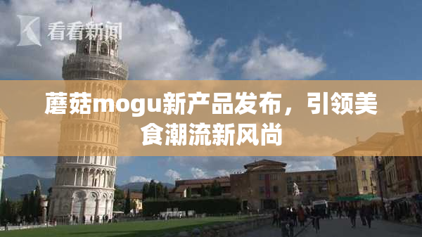 蘑菇mogu新产品发布，引领美食潮流新风尚