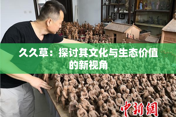 久久草：探讨其文化与生态价值的新视角