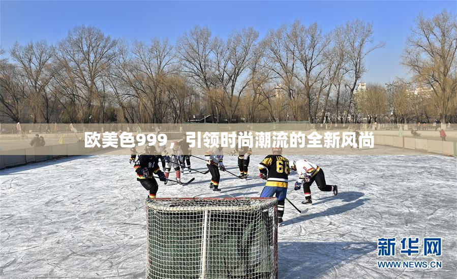 欧美色999，引领时尚潮流的全新风尚