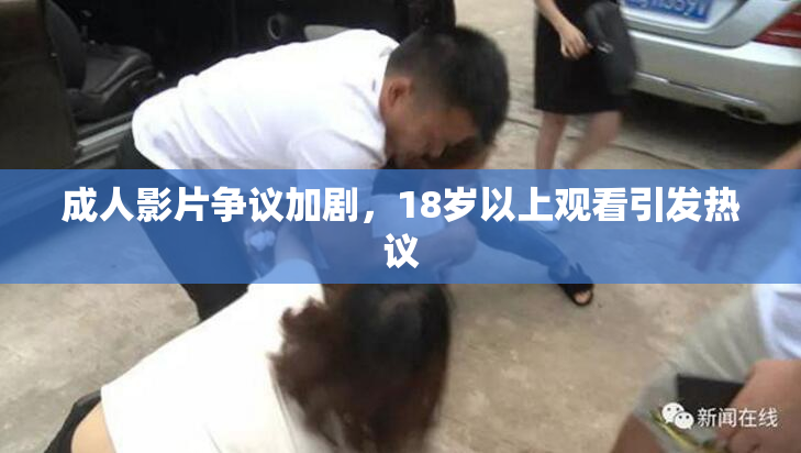 成人影片争议加剧，18岁以上观看引发热议
