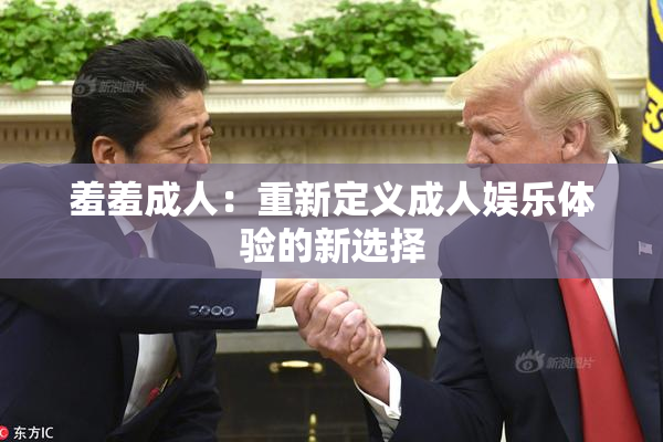 羞羞成人：重新定义成人娱乐体验的新选择