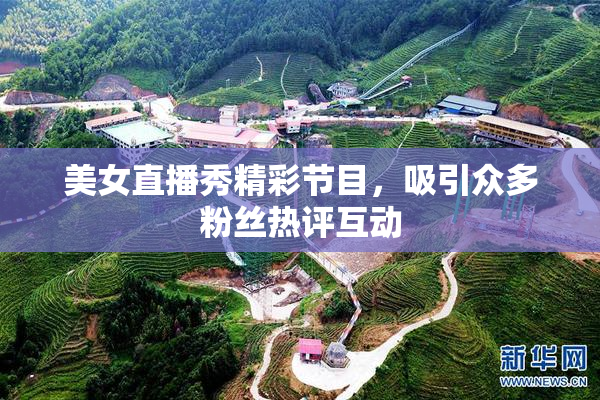 美女直播秀精彩节目，吸引众多粉丝热评互动