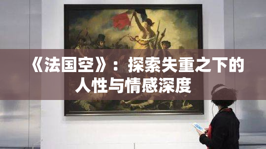 《法国空》：探索失重之下的人性与情感深度
