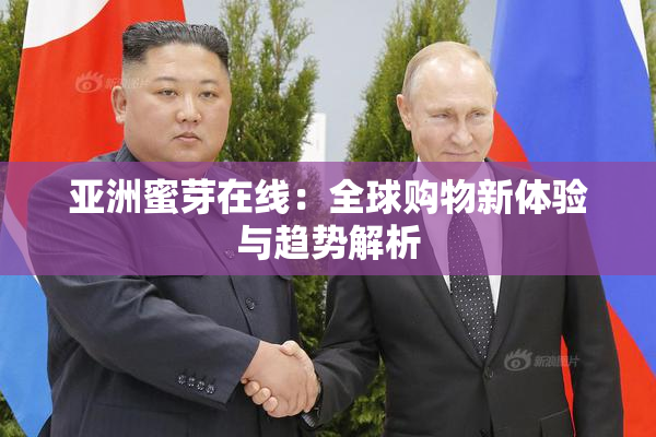 亚洲蜜芽在线：全球购物新体验与趋势解析