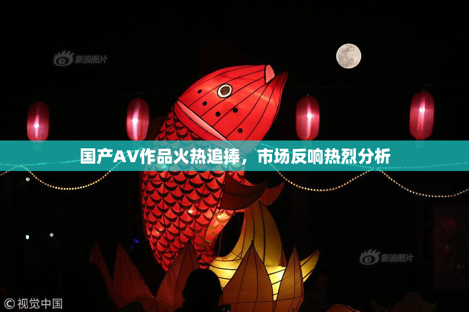国产AV作品火热追捧，市场反响热烈分析