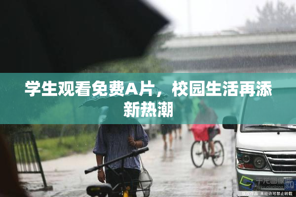 学生观看免费A片，校园生活再添新热潮